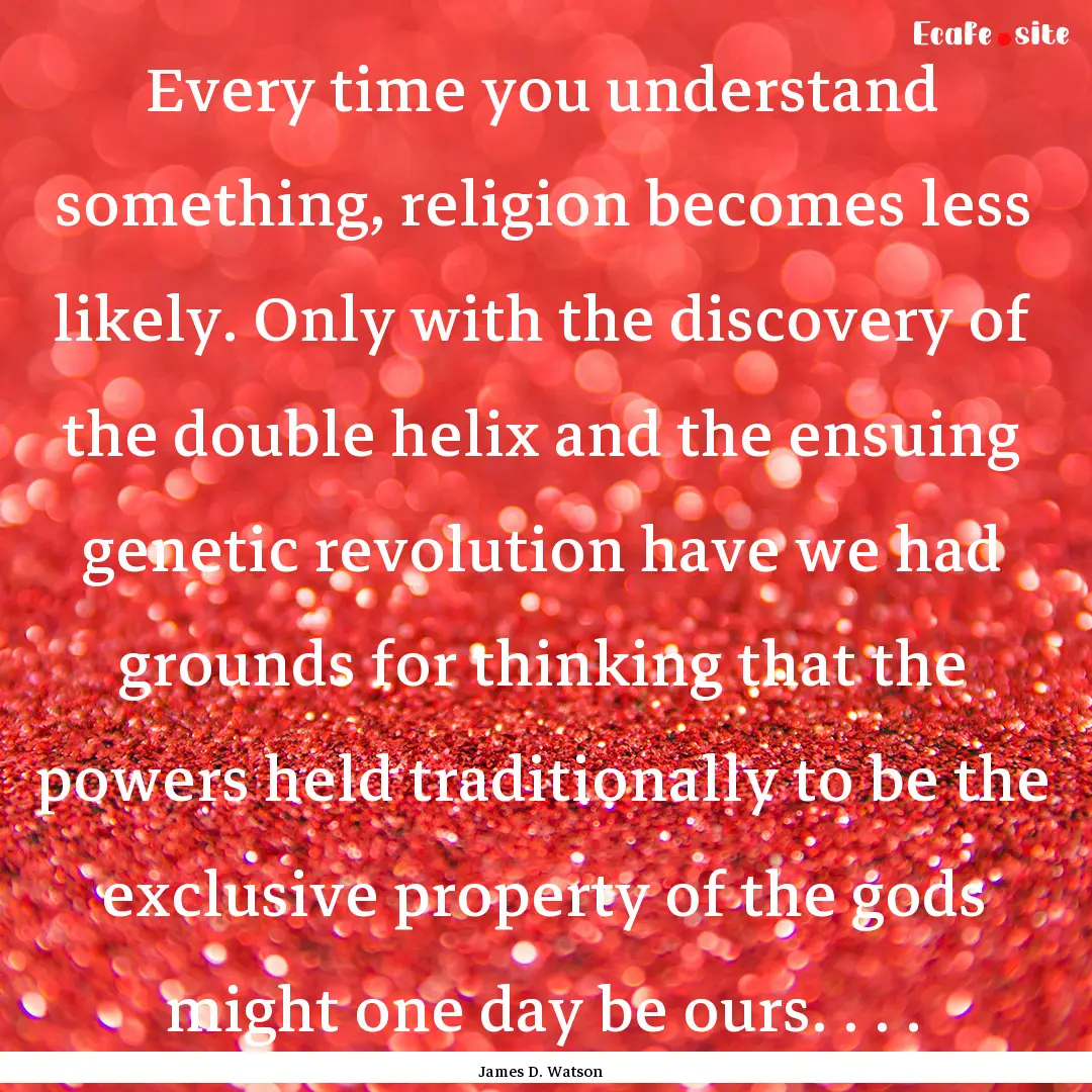 Every time you understand something, religion.... : Quote by James D. Watson