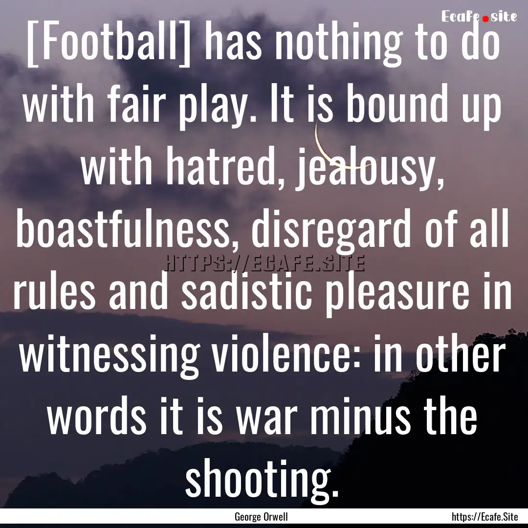 [Football] has nothing to do with fair play..... : Quote by George Orwell