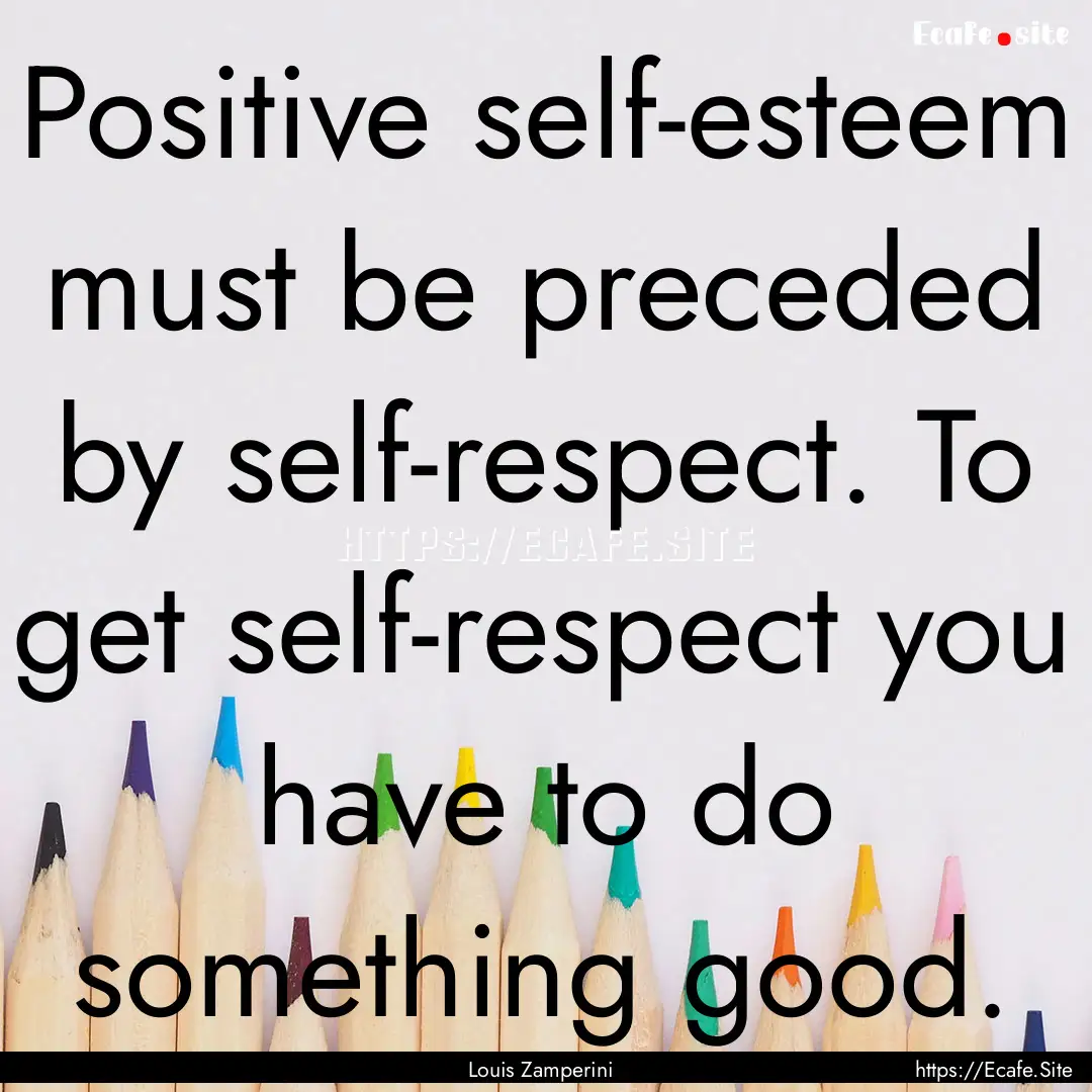 Positive self-esteem must be preceded by.... : Quote by Louis Zamperini