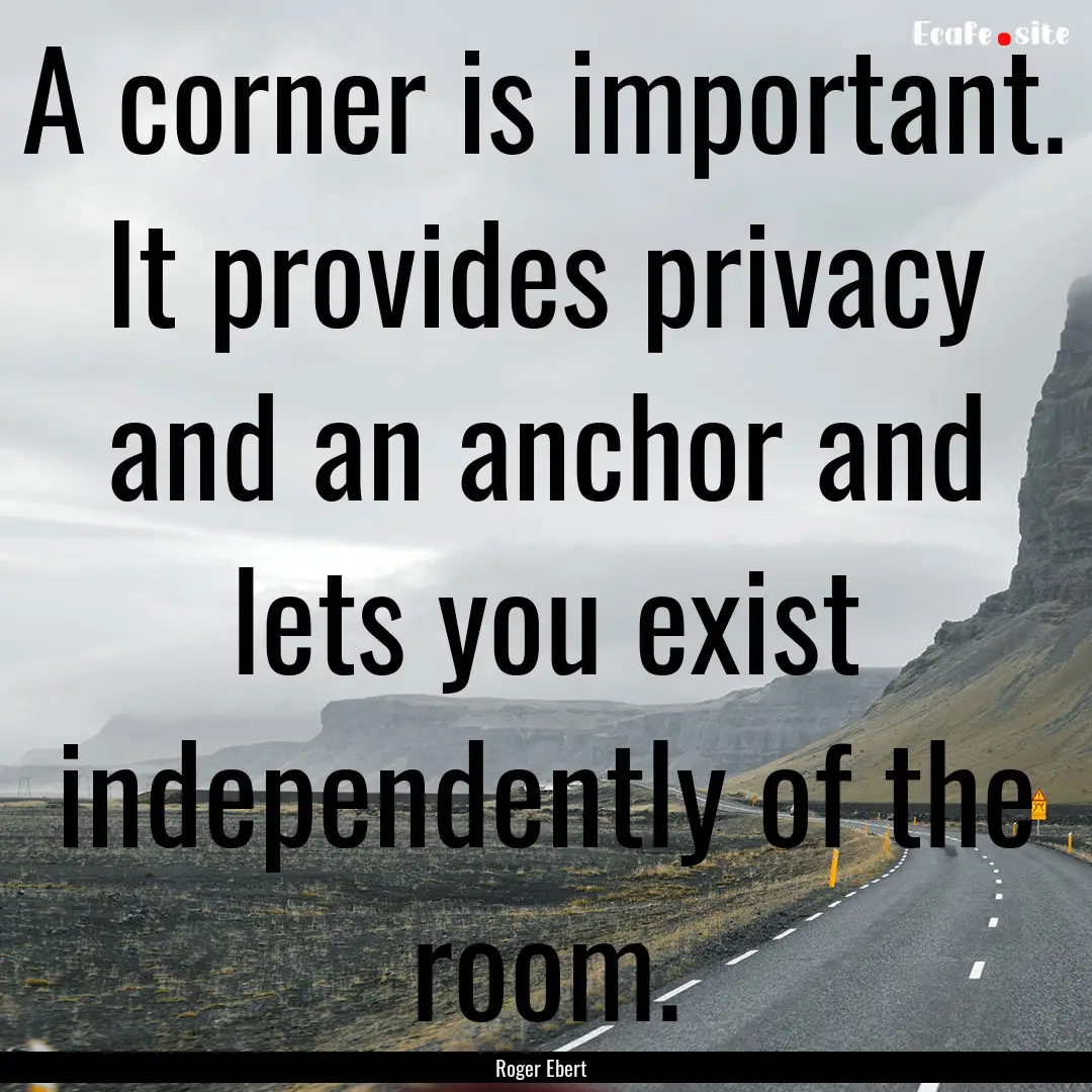 A corner is important. It provides privacy.... : Quote by Roger Ebert