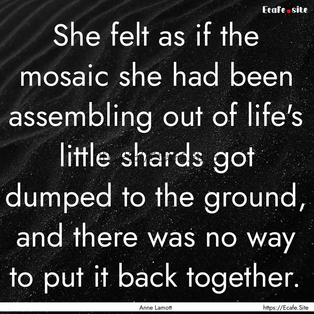 She felt as if the mosaic she had been assembling.... : Quote by Anne Lamott