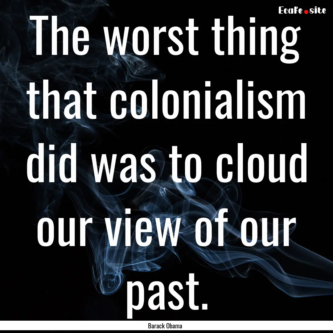 The worst thing that colonialism did was.... : Quote by Barack Obama