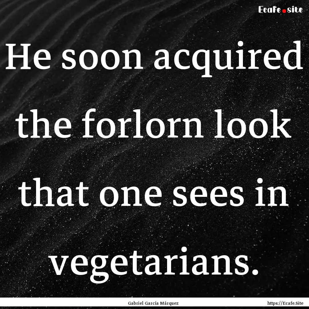 He soon acquired the forlorn look that one.... : Quote by Gabriel García Márquez