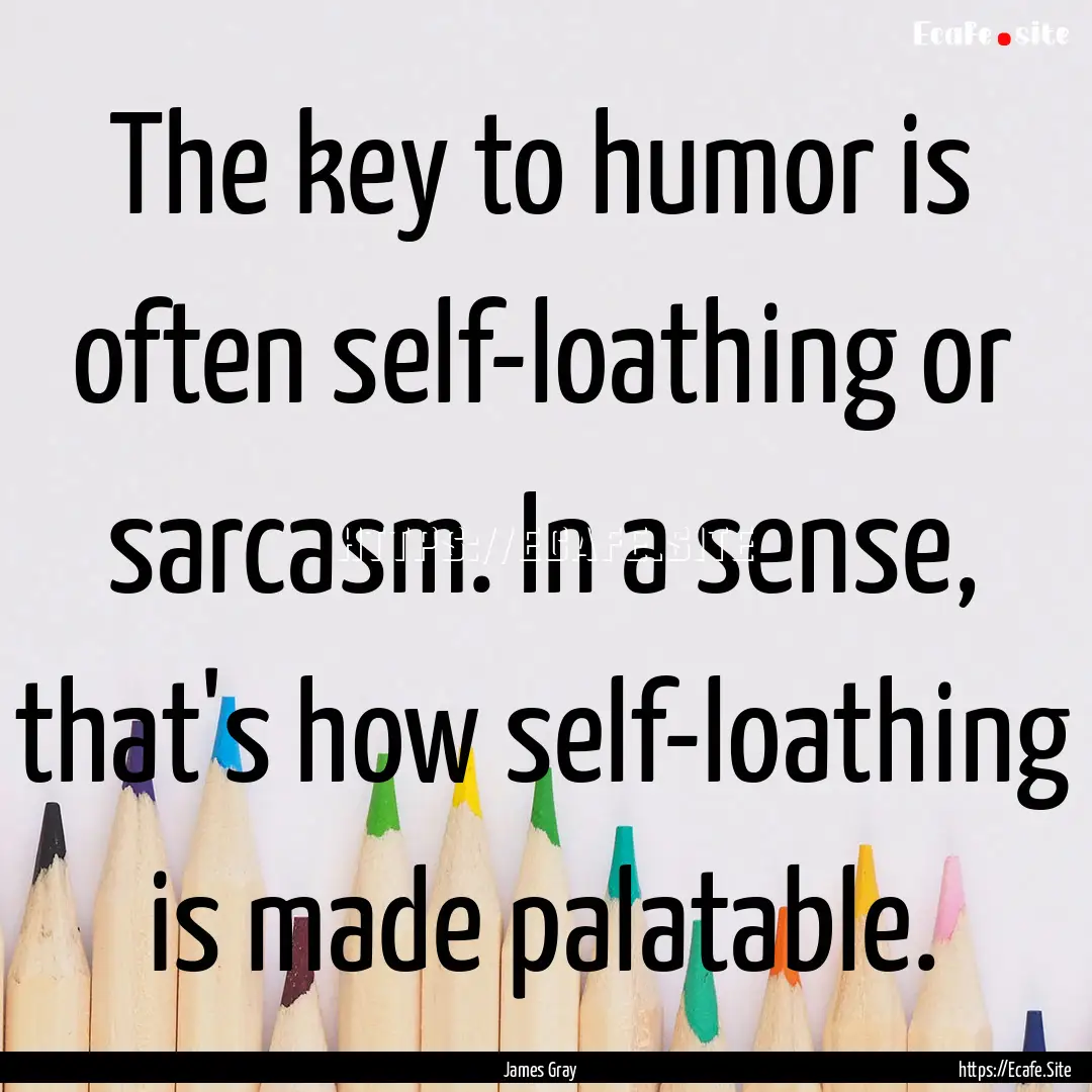 The key to humor is often self-loathing or.... : Quote by James Gray