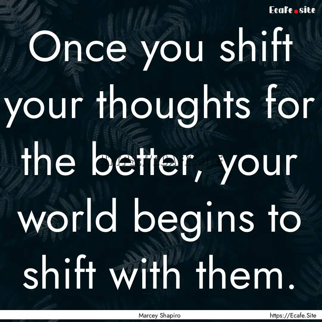 Once you shift your thoughts for the better,.... : Quote by Marcey Shapiro