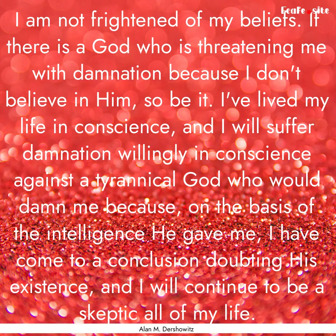 I am not frightened of my beliefs. If there.... : Quote by Alan M. Dershowitz