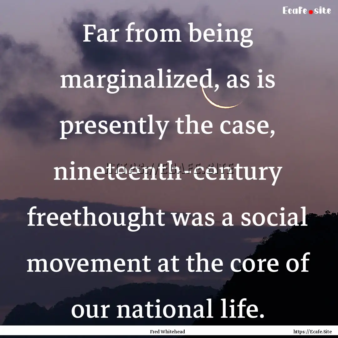 Far from being marginalized, as is presently.... : Quote by Fred Whitehead