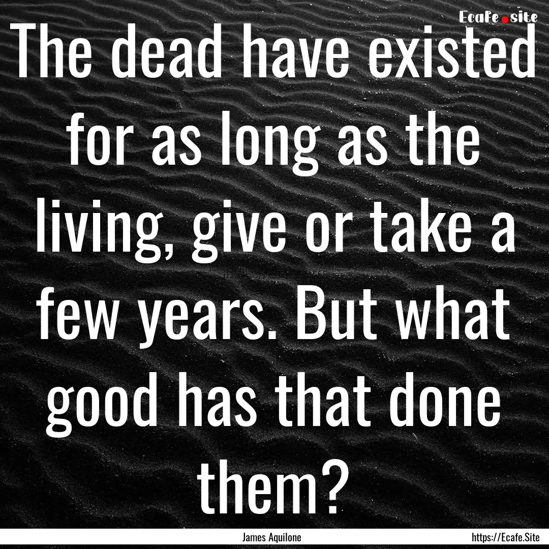 The dead have existed for as long as the.... : Quote by James Aquilone