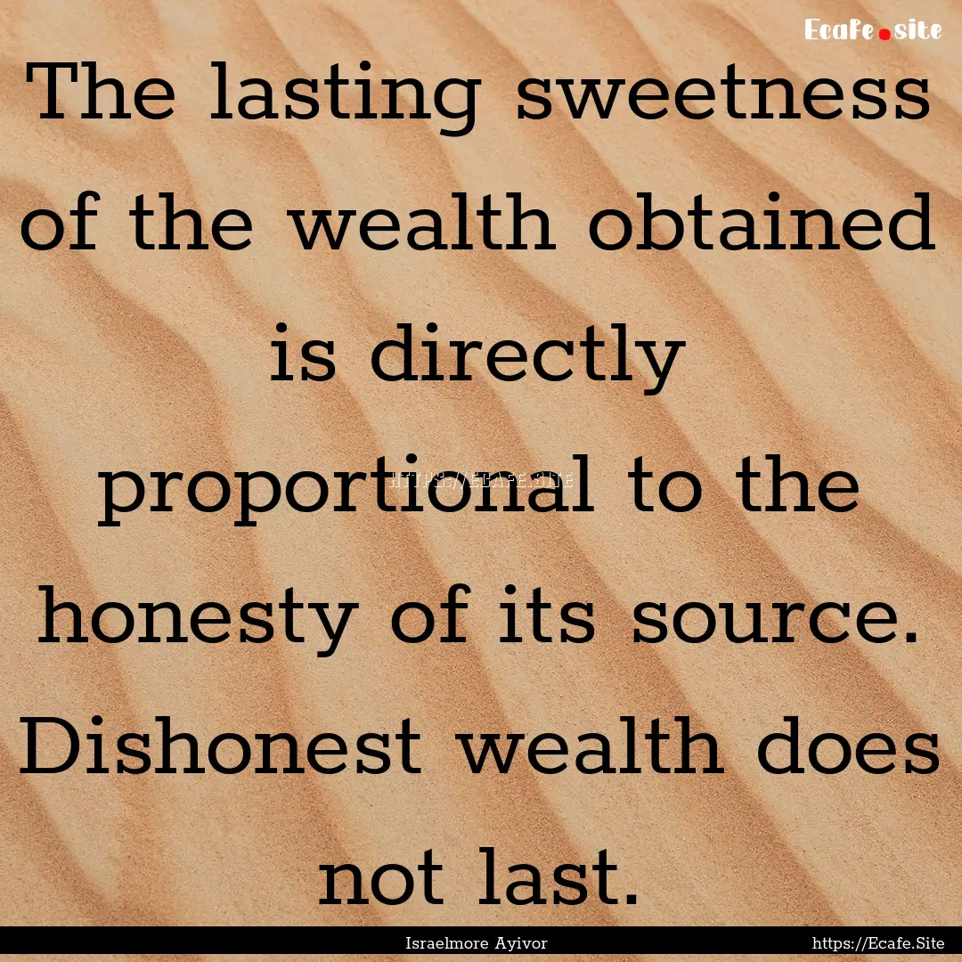 The lasting sweetness of the wealth obtained.... : Quote by Israelmore Ayivor