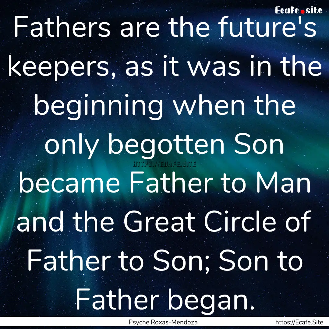 Fathers are the future's keepers, as it was.... : Quote by Psyche Roxas-Mendoza