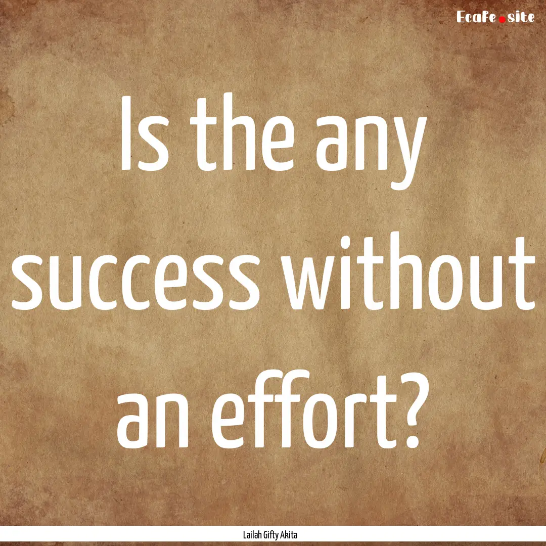 Is the any success without an effort? : Quote by Lailah Gifty Akita