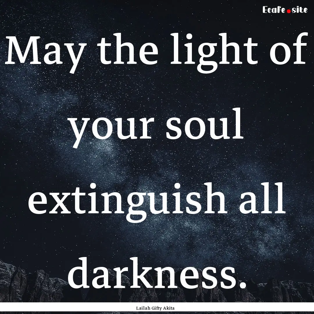 May the light of your soul extinguish all.... : Quote by Lailah Gifty Akita