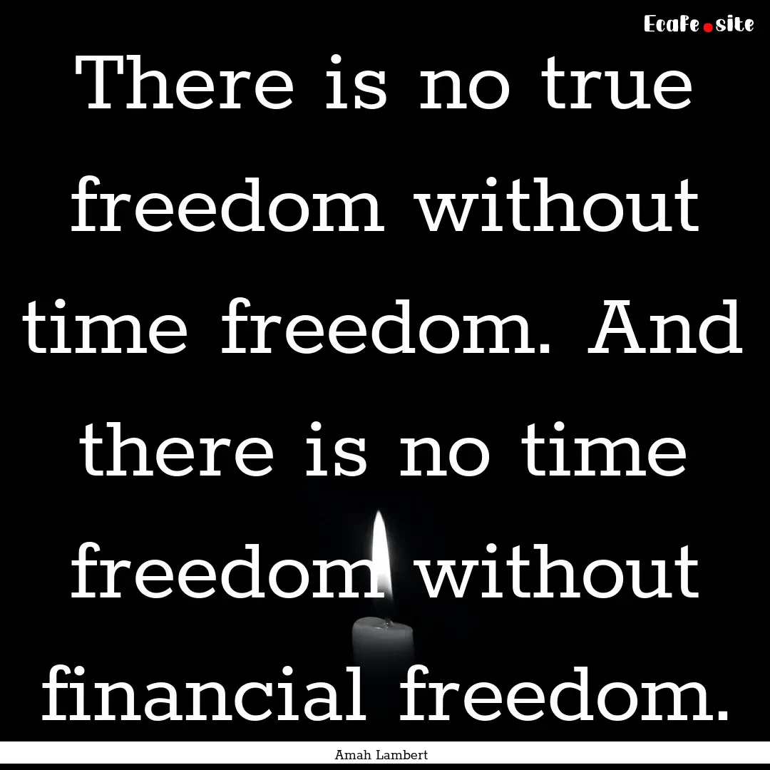 There is no true freedom without time freedom..... : Quote by Amah Lambert