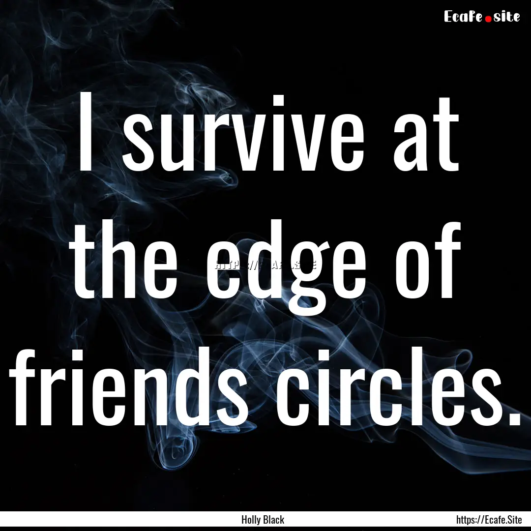 I survive at the edge of friends circles..... : Quote by Holly Black