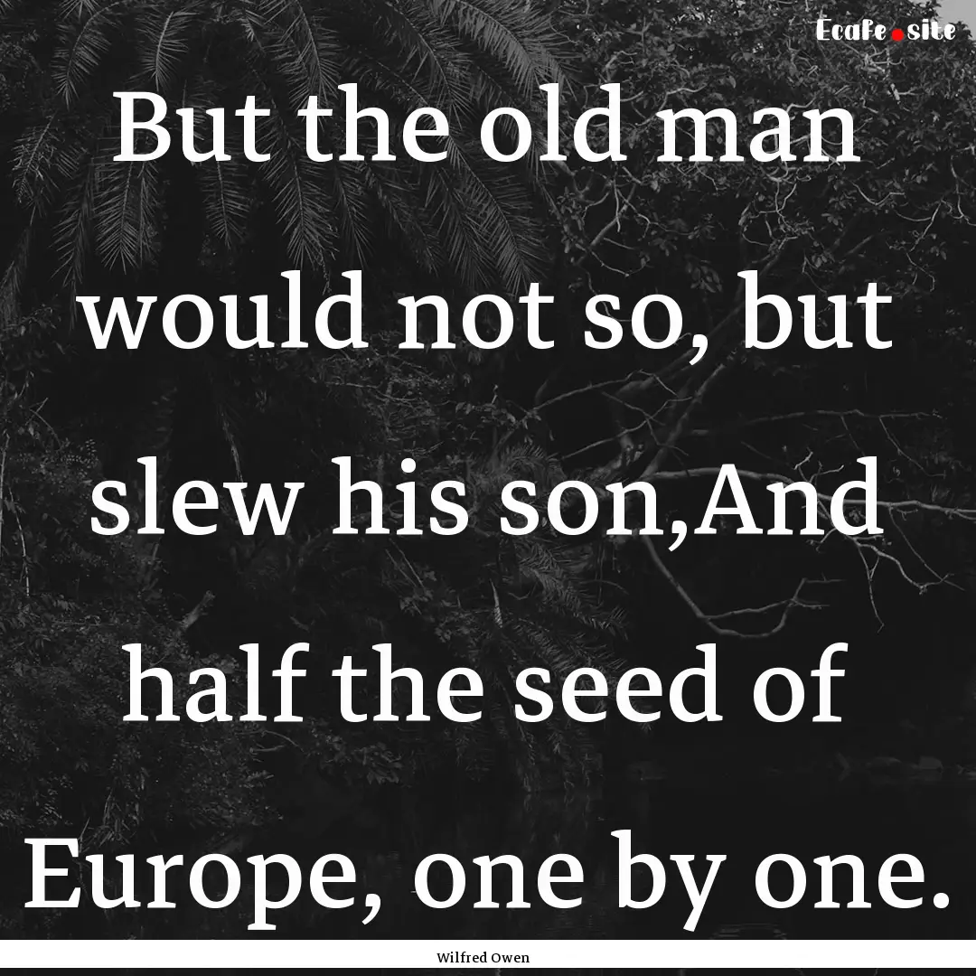 But the old man would not so, but slew his.... : Quote by Wilfred Owen