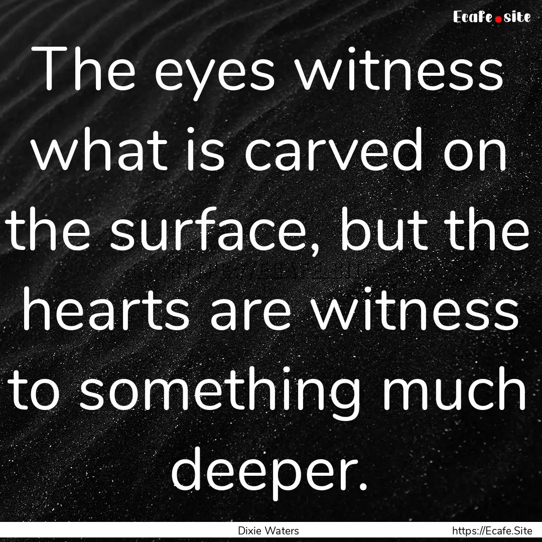 The eyes witness what is carved on the surface,.... : Quote by Dixie Waters