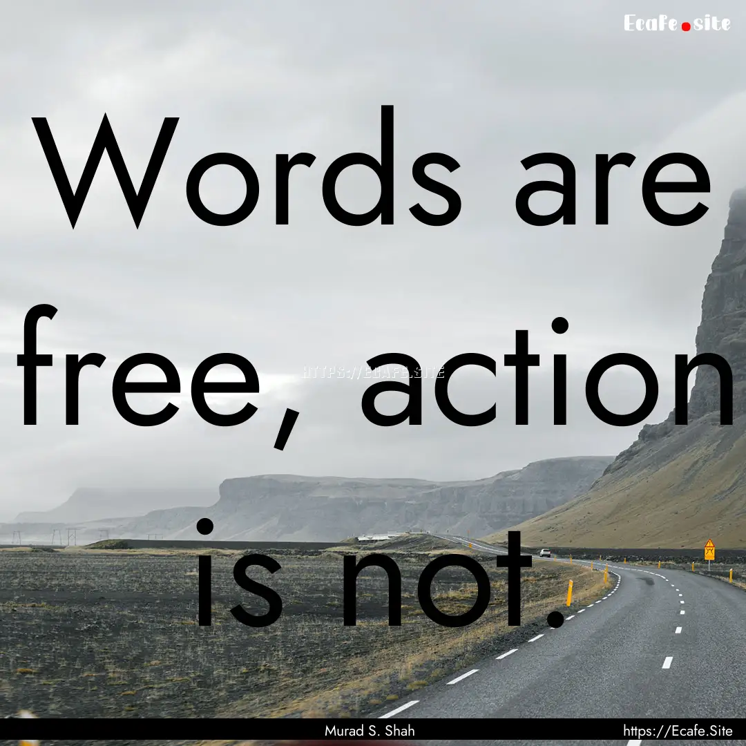 Words are free, action is not. : Quote by Murad S. Shah