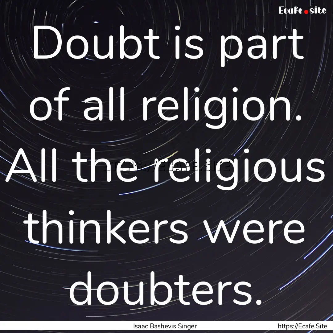 Doubt is part of all religion. All the religious.... : Quote by Isaac Bashevis Singer