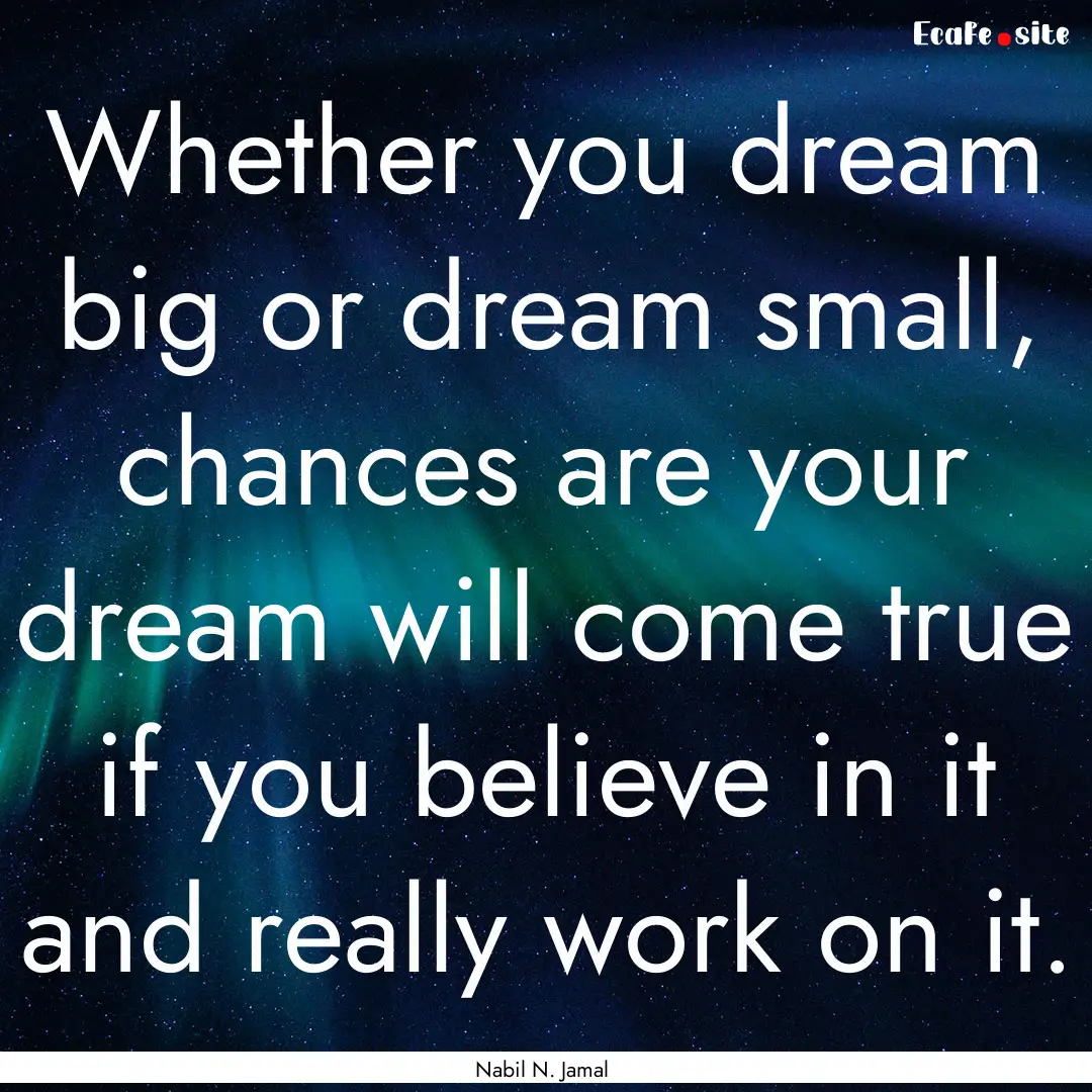 Whether you dream big or dream small, chances.... : Quote by Nabil N. Jamal