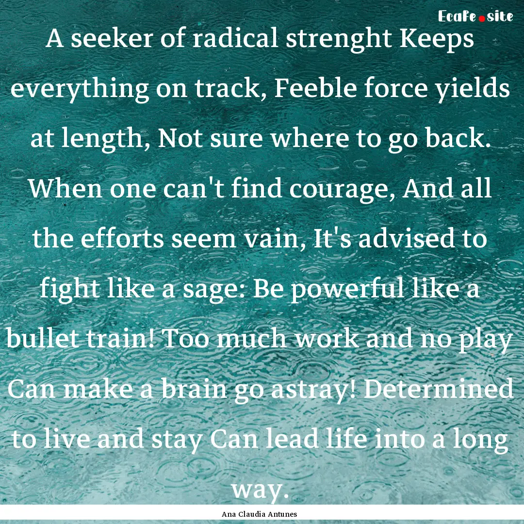 A seeker of radical strenght Keeps everything.... : Quote by Ana Claudia Antunes