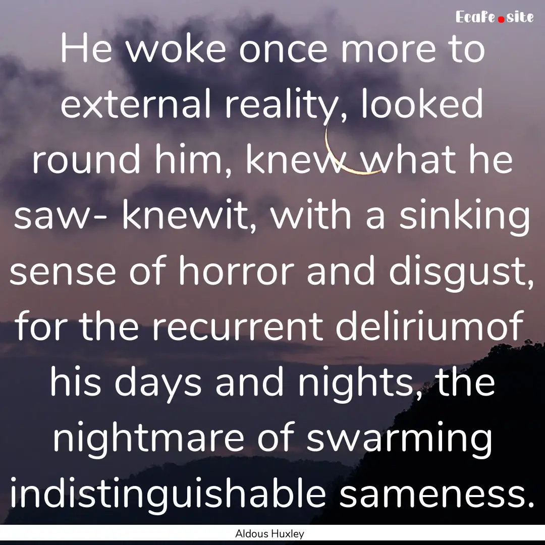 He woke once more to external reality, looked.... : Quote by Aldous Huxley