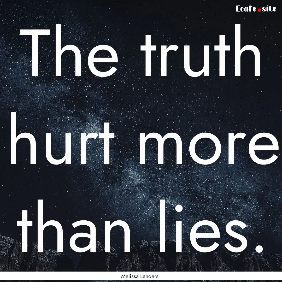 The truth hurt more than lies. : Quote by Melissa Landers