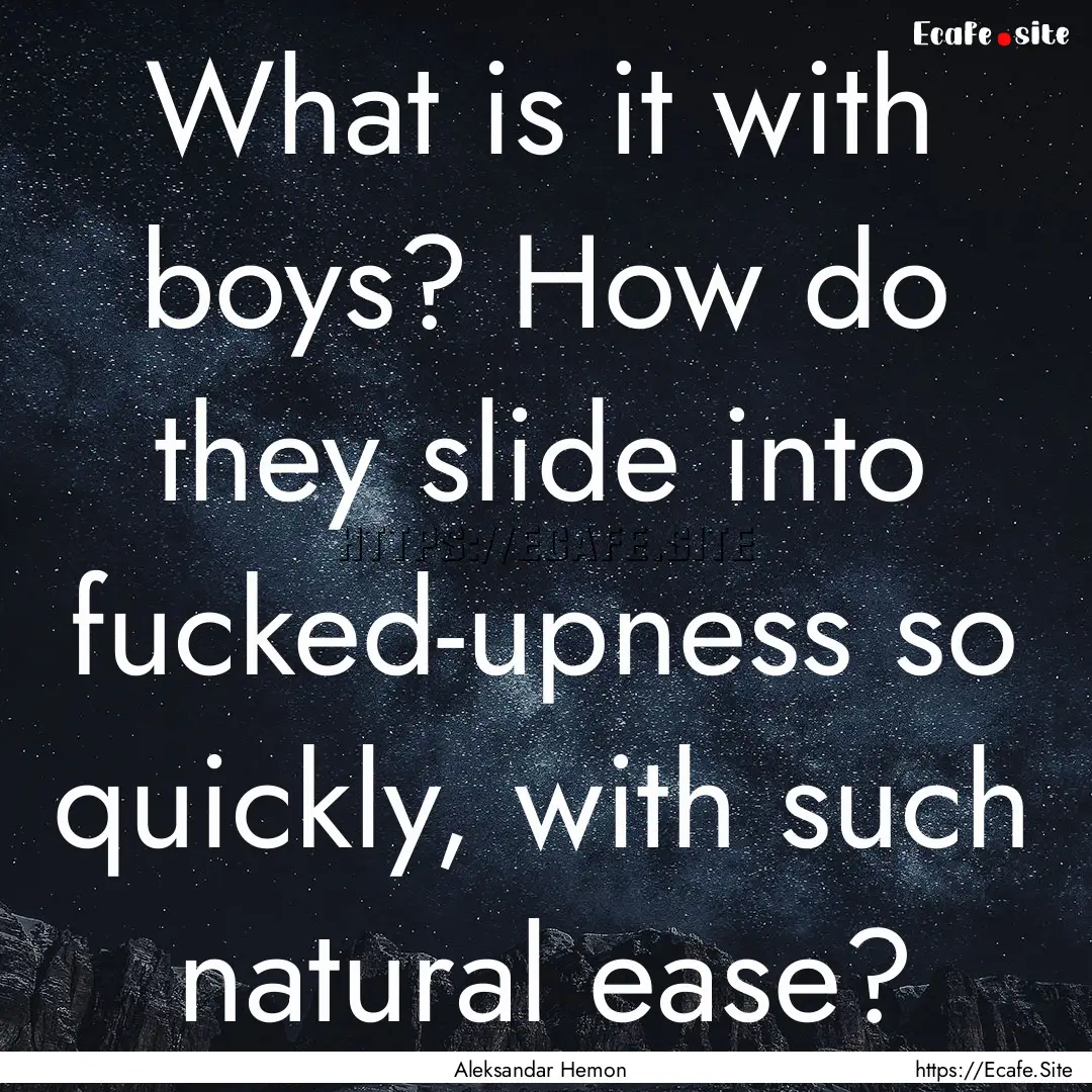 What is it with boys? How do they slide into.... : Quote by Aleksandar Hemon