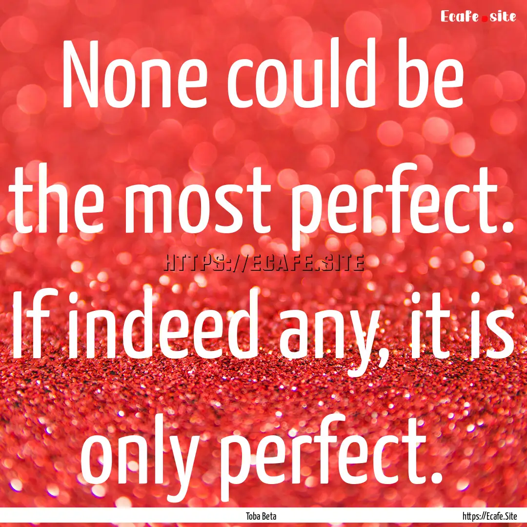 None could be the most perfect. If indeed.... : Quote by Toba Beta