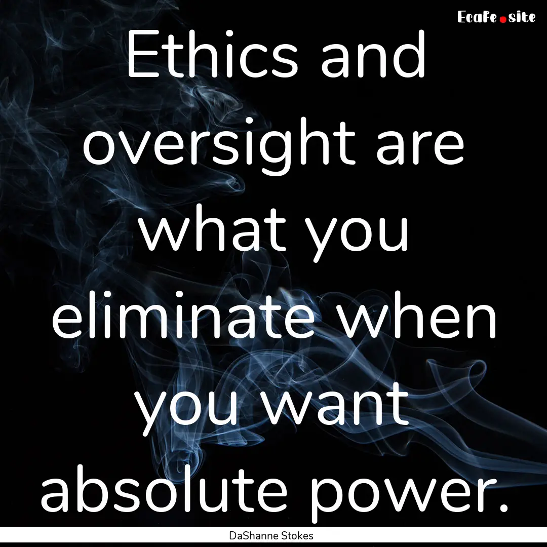 Ethics and oversight are what you eliminate.... : Quote by DaShanne Stokes