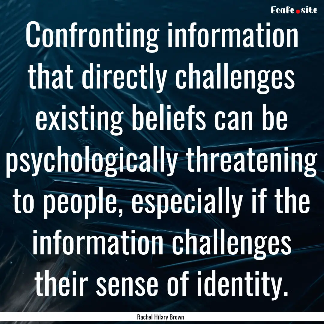 Confronting information that directly challenges.... : Quote by Rachel Hilary Brown