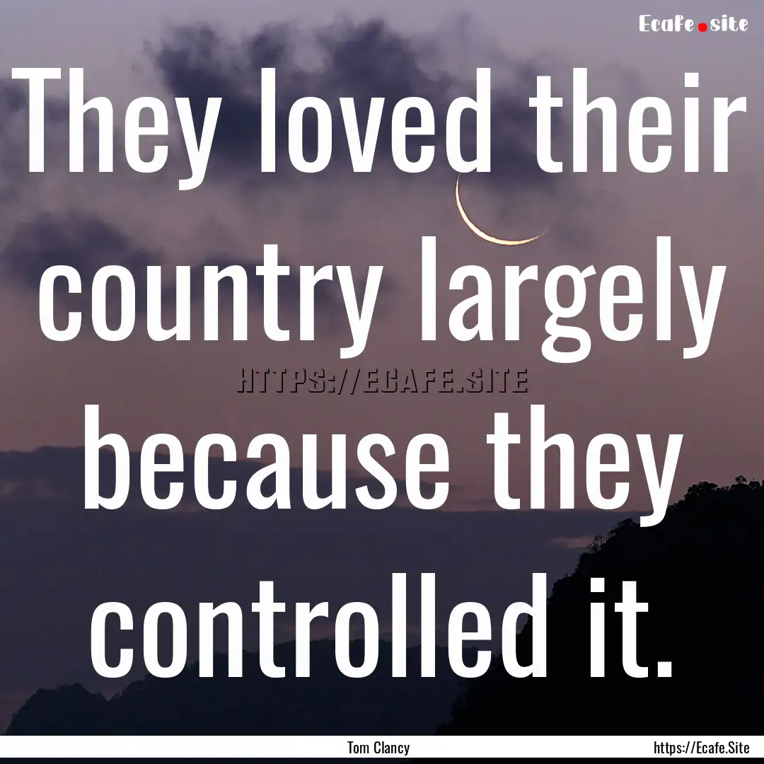 They loved their country largely because.... : Quote by Tom Clancy