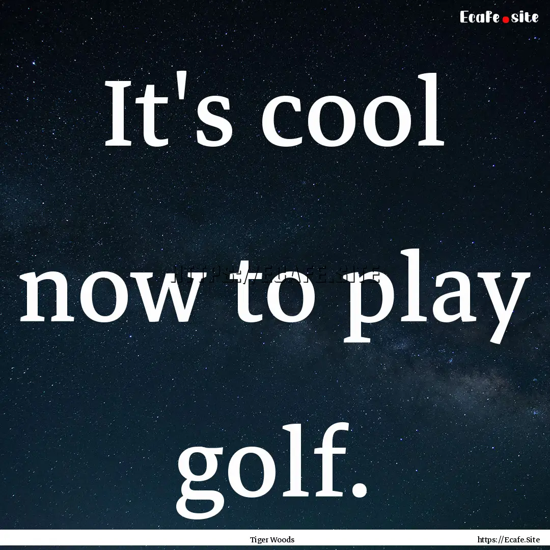 It's cool now to play golf. : Quote by Tiger Woods