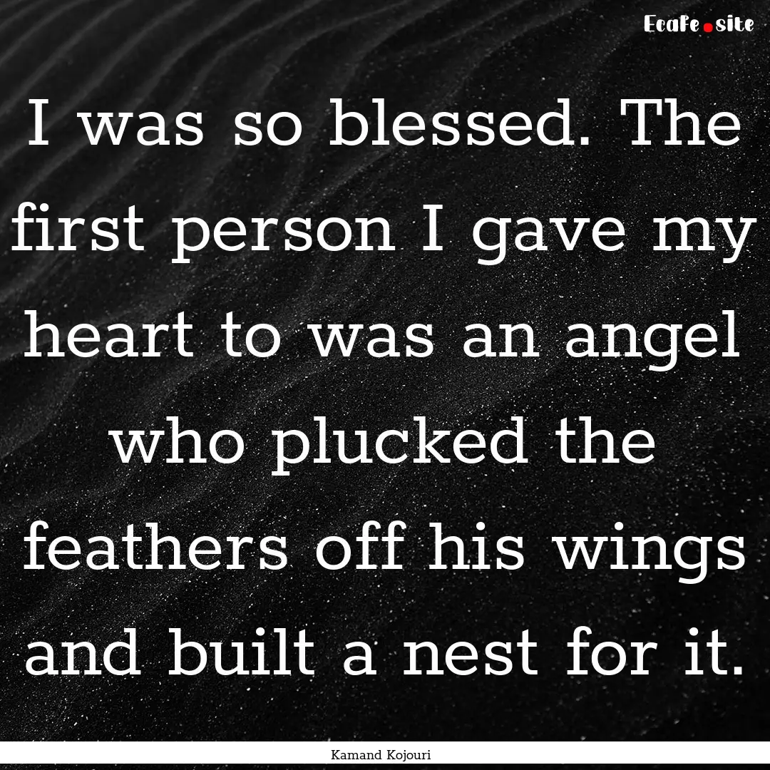 I was so blessed. The first person I gave.... : Quote by Kamand Kojouri