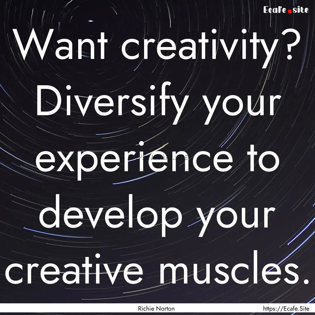 Want creativity? Diversify your experience.... : Quote by Richie Norton