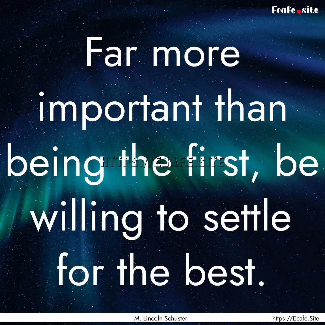 Far more important than being the first,.... : Quote by M. Lincoln Schuster