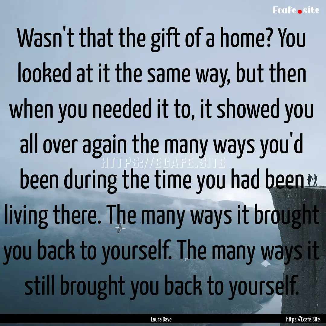 Wasn't that the gift of a home? You looked.... : Quote by Laura Dave