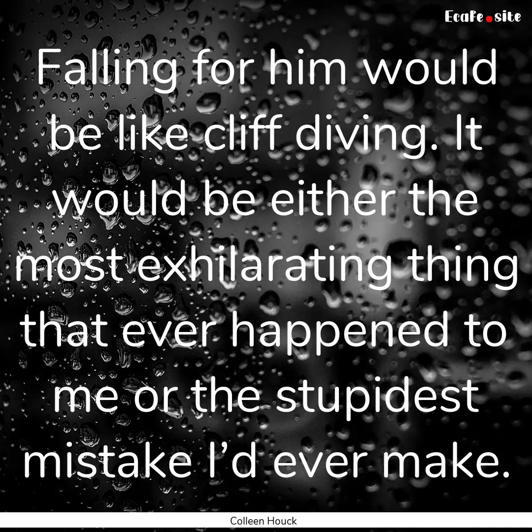 Falling for him would be like cliff diving..... : Quote by Colleen Houck