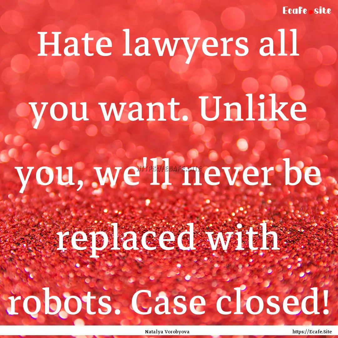 Hate lawyers all you want. Unlike you, we'll.... : Quote by Natalya Vorobyova