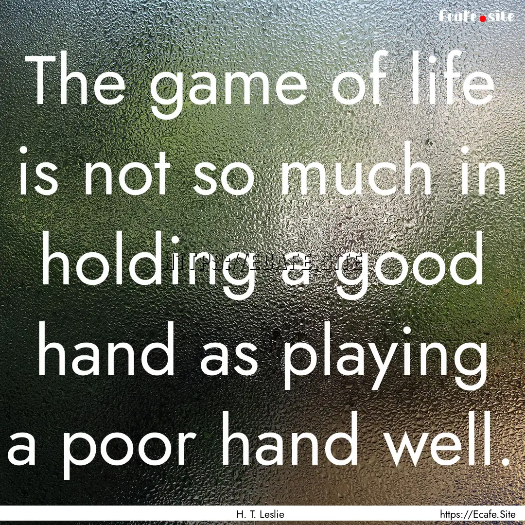 The game of life is not so much in holding.... : Quote by H. T. Leslie