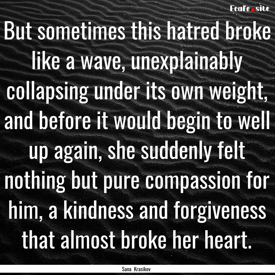 But sometimes this hatred broke like a wave,.... : Quote by Sana Krasikov