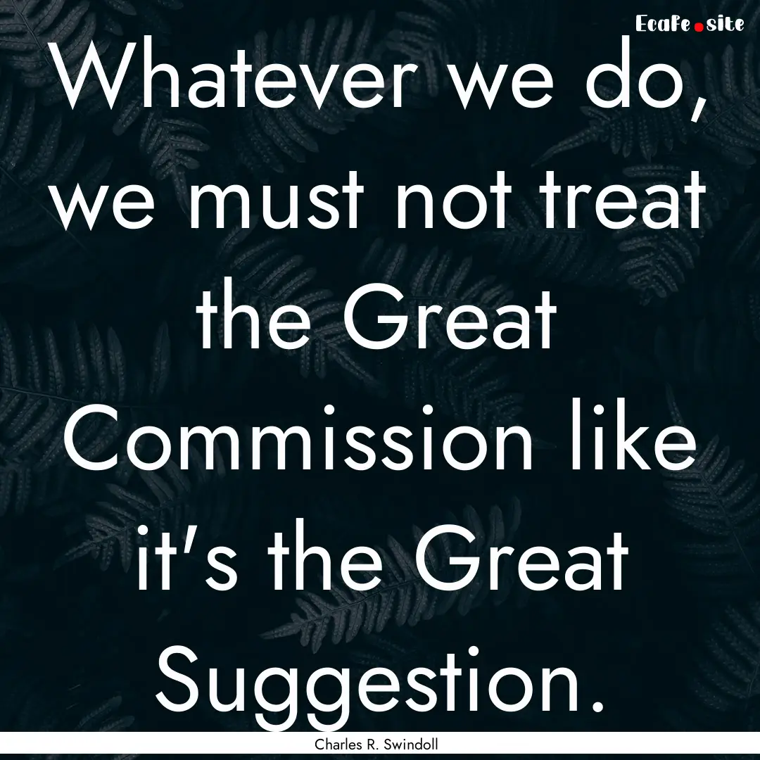 Whatever we do, we must not treat the Great.... : Quote by Charles R. Swindoll