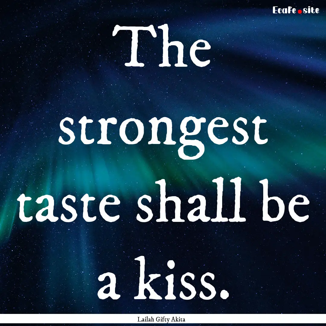 The strongest taste shall be a kiss. : Quote by Lailah Gifty Akita