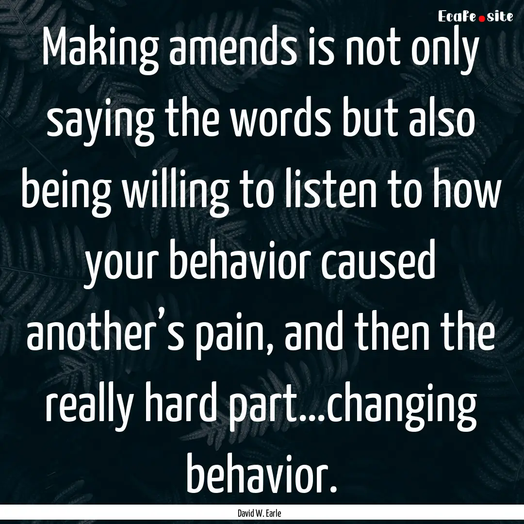 Making amends is not only saying the words.... : Quote by David W. Earle