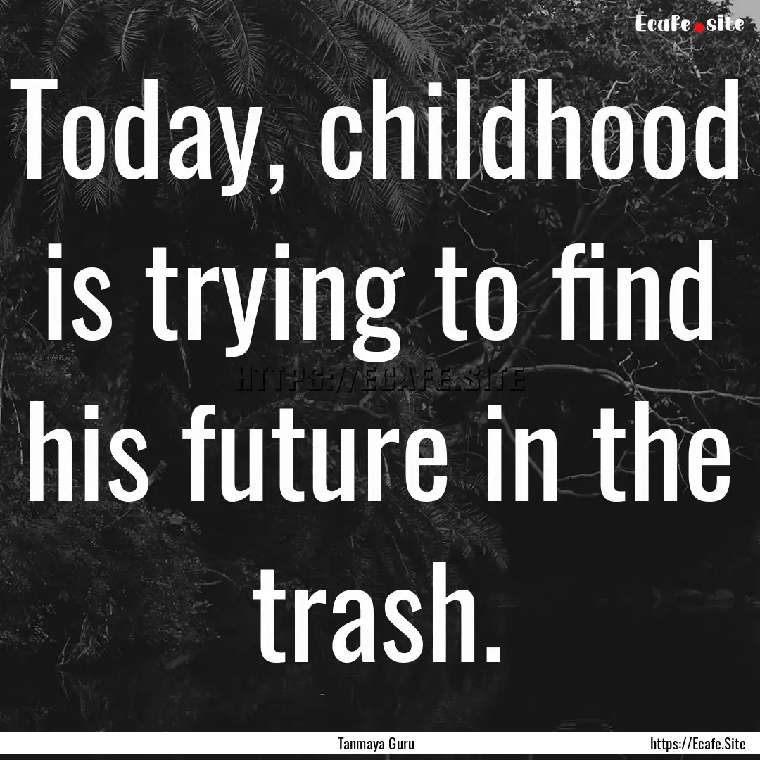 Today, childhood is trying to find his future.... : Quote by Tanmaya Guru