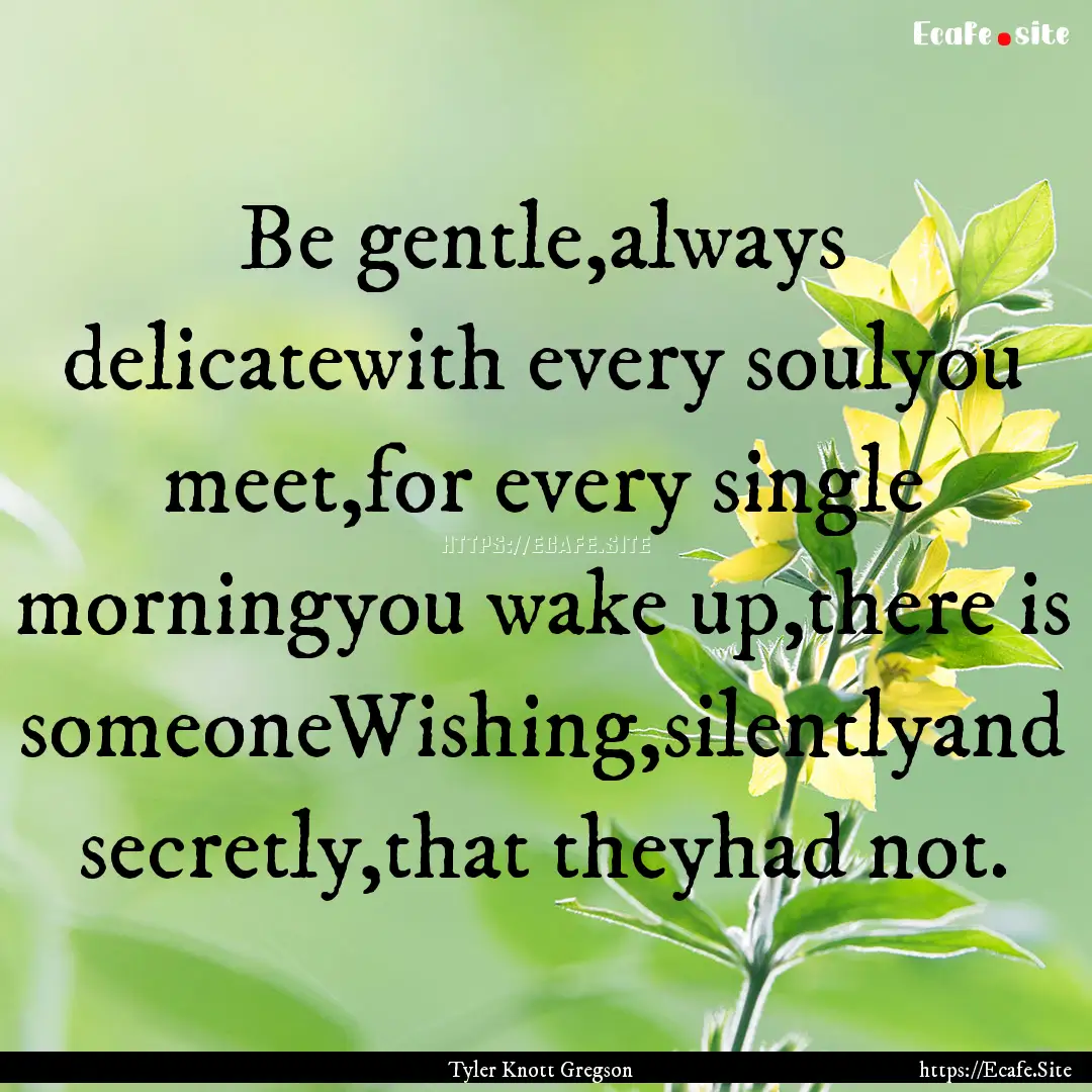 Be gentle,always delicatewith every soulyou.... : Quote by Tyler Knott Gregson