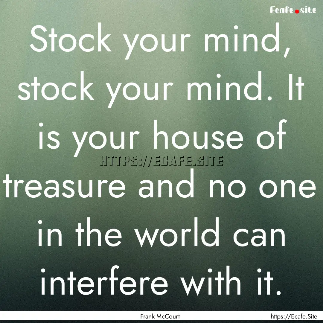 Stock your mind, stock your mind. It is your.... : Quote by Frank McCourt