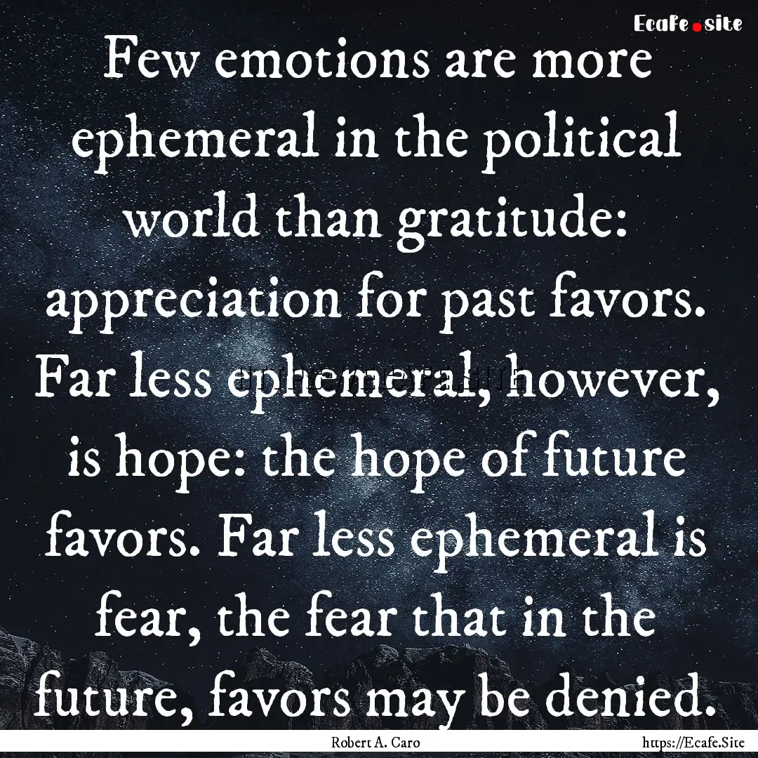 Few emotions are more ephemeral in the political.... : Quote by Robert A. Caro