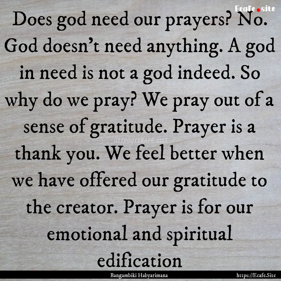 Does god need our prayers? No. God doesn't.... : Quote by Bangambiki Habyarimana