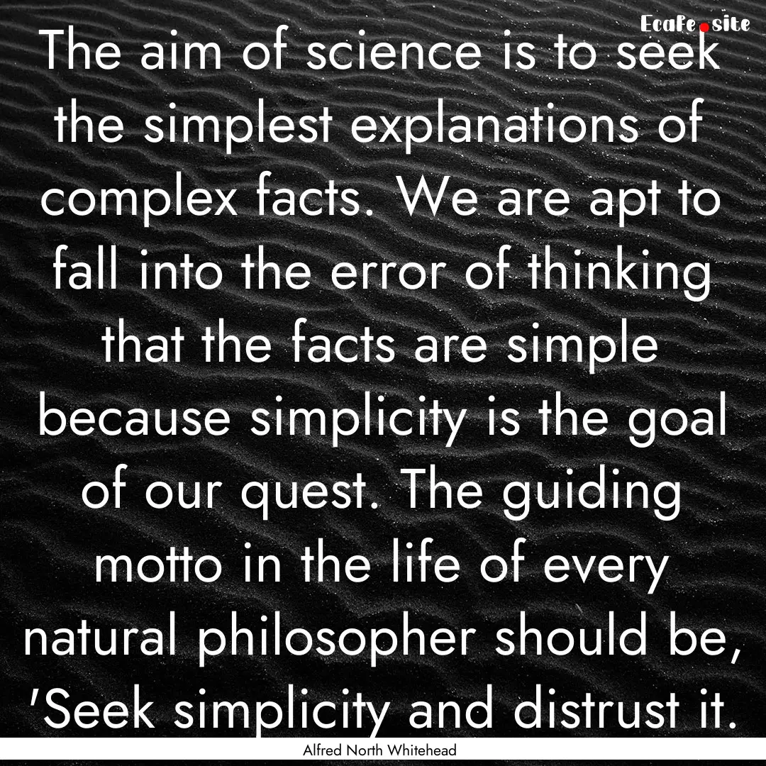 The aim of science is to seek the simplest.... : Quote by Alfred North Whitehead