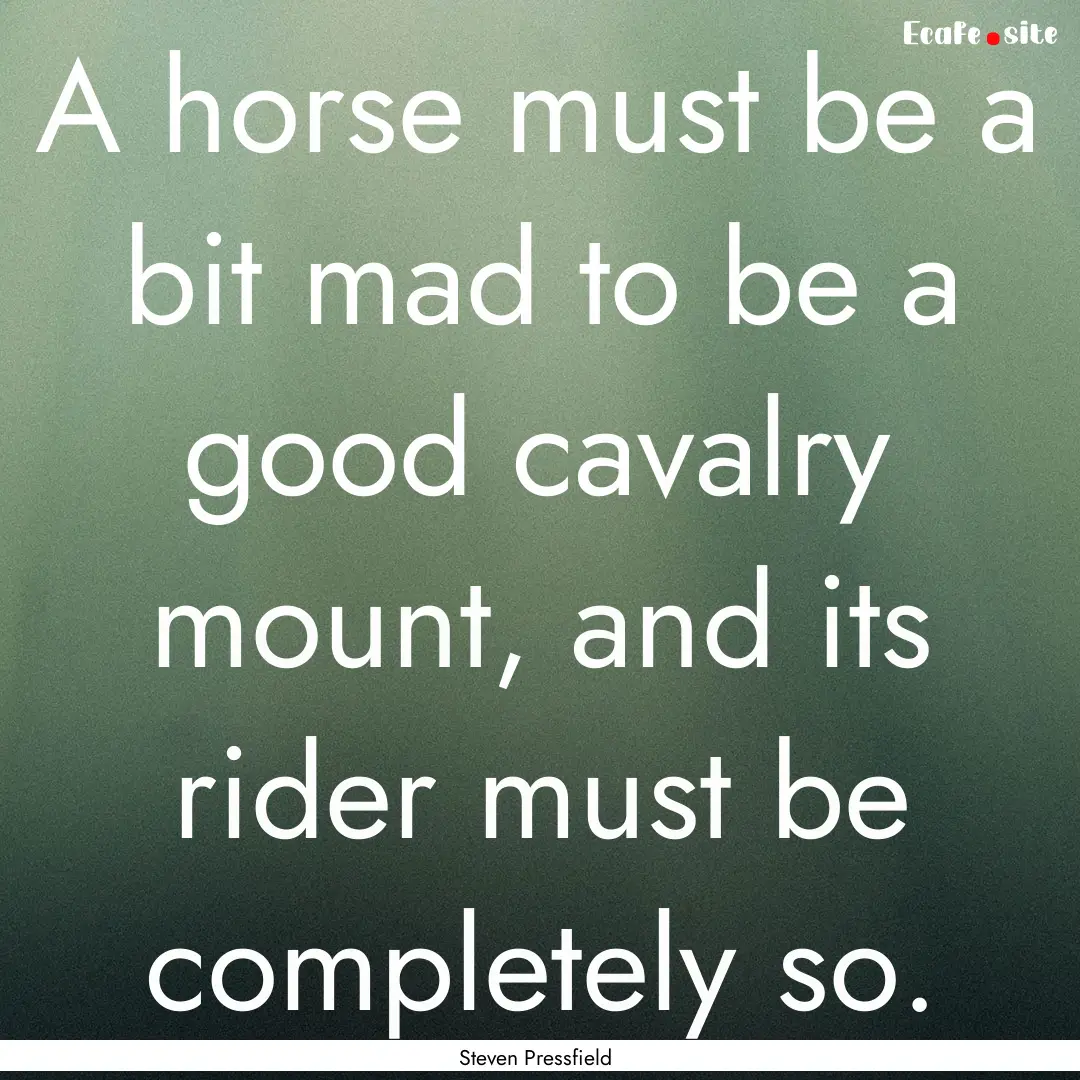 A horse must be a bit mad to be a good cavalry.... : Quote by Steven Pressfield